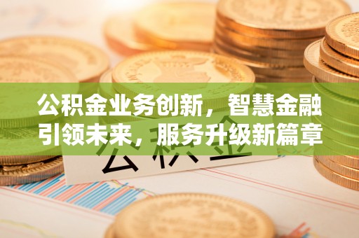 梅列公积金业务创新，智慧金融引领未来，服务升级新篇章