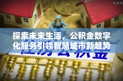 梅列探索未来生活，公积金数字化服务引领智慧城市新趋势