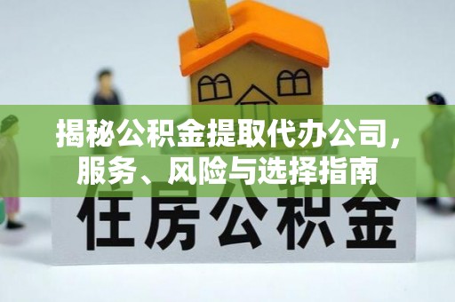 梅列揭秘公积金提取代办公司，服务、风险与选择指南