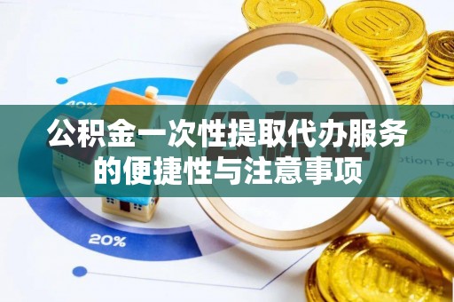 梅列公积金一次性提取代办服务的便捷性与注意事项