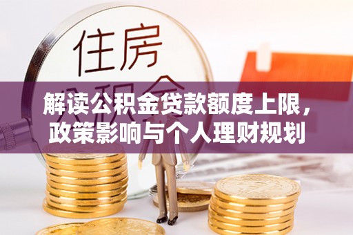 梅列解读公积金贷款额度上限，政策影响与个人理财规划