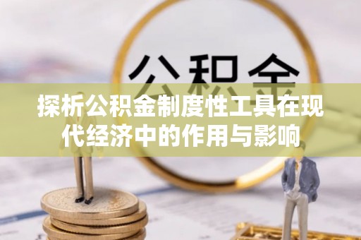 梅列探析公积金制度性工具在现代经济中的作用与影响