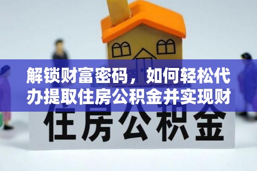 梅列解锁财富密码，如何轻松代办提取住房公积金并实现财务自由