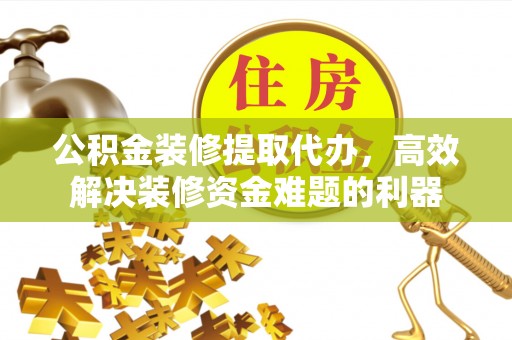 梅列公积金装修提取代办，高效解决装修资金难题的利器