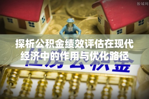 梅列探析公积金绩效评估在现代经济中的作用与优化路径