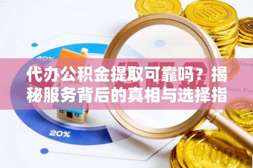 梅列代办公积金提取可靠吗？揭秘服务背后的真相与选择指南