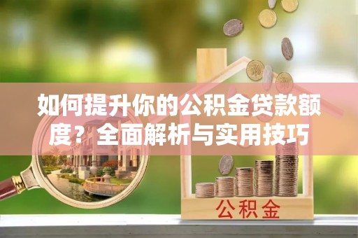 梅列如何提升你的公积金贷款额度？全面解析与实用技巧