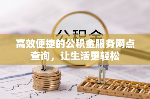 梅列高效便捷的公积金服务网点查询，让生活更轻松