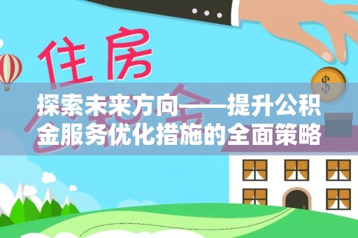 梅列探索未来方向——提升公积金服务优化措施的全面策略
