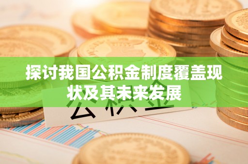 梅列探讨我国公积金制度覆盖现状及其未来发展