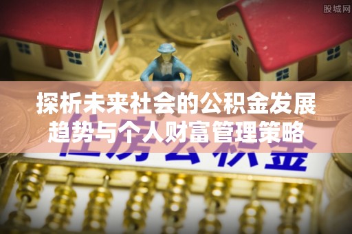 梅列探析未来社会的公积金发展趋势与个人财富管理策略