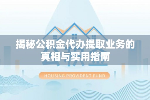 梅列揭秘公积金代办提取业务的真相与实用指南