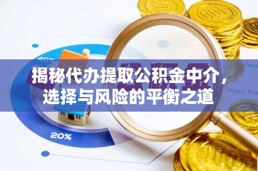 梅列揭秘代办提取公积金中介，选择与风险的平衡之道