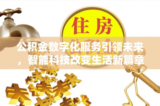 梅列公积金数字化服务引领未来，智能科技改变生活新篇章