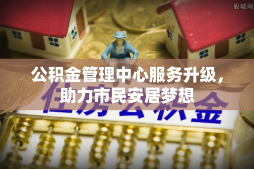 梅列公积金管理中心服务升级，助力市民安居梦想