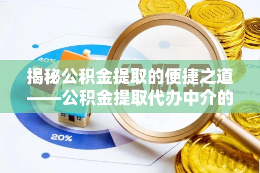 梅列揭秘公积金提取的便捷之道——公积金提取代办中介的专业服务