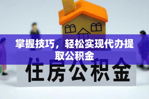 梅列掌握技巧，轻松实现代办提取公积金