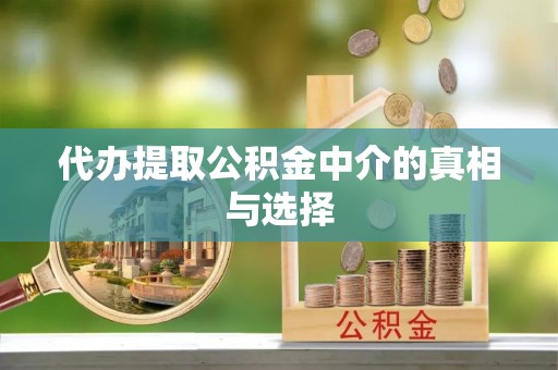 梅列代办提取公积金中介的真相与选择