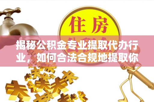 梅列揭秘公积金专业提取代办行业，如何合法合规地提取你的公积金