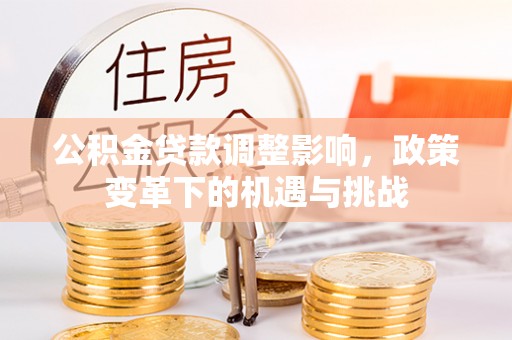 梅列公积金贷款调整影响，政策变革下的机遇与挑战