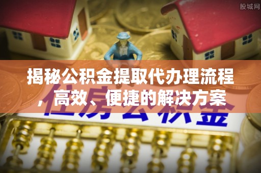 梅列揭秘公积金提取代办理流程，高效、便捷的解决方案