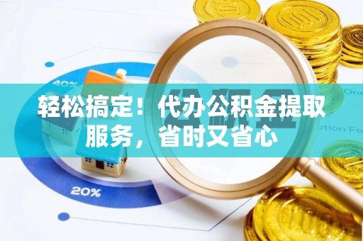 梅列轻松搞定！代办公积金提取服务，省时又省心