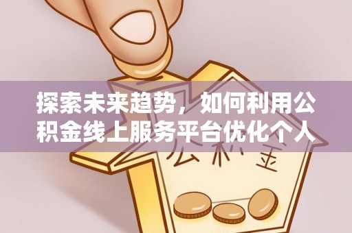 梅列探索未来趋势，如何利用公积金线上服务平台优化个人财务管理
