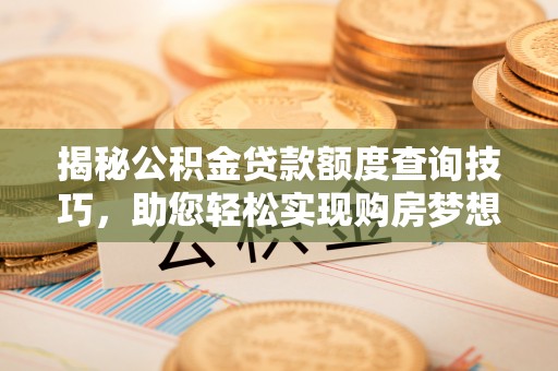 梅列揭秘公积金贷款额度查询技巧，助您轻松实现购房梦想