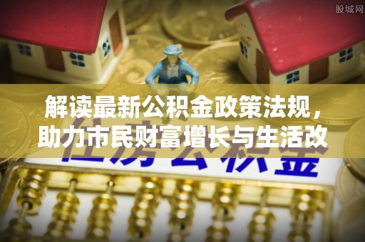 梅列解读最新公积金政策法规，助力市民财富增长与生活改善