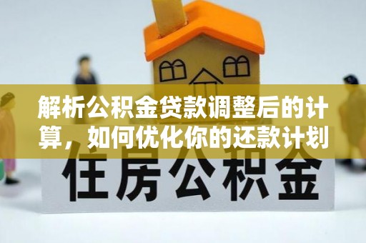 梅列解析公积金贷款调整后的计算，如何优化你的还款计划