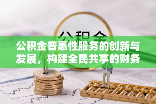 梅列公积金普惠性服务的创新与发展，构建全民共享的财务未来