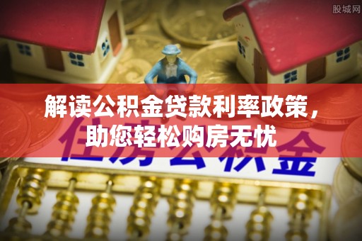 梅列解读公积金贷款利率政策，助您轻松购房无忧