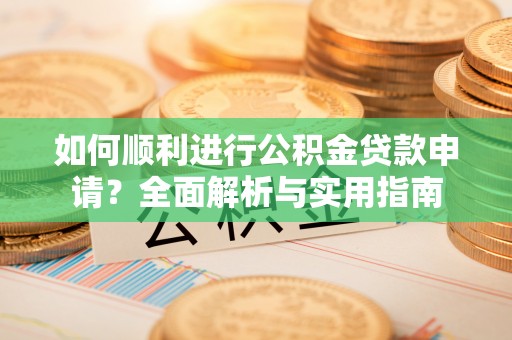 梅列如何顺利进行公积金贷款申请？全面解析与实用指南