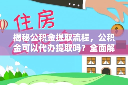 梅列揭秘公积金提取流程，公积金可以代办提取吗？全面解析与实用指南
