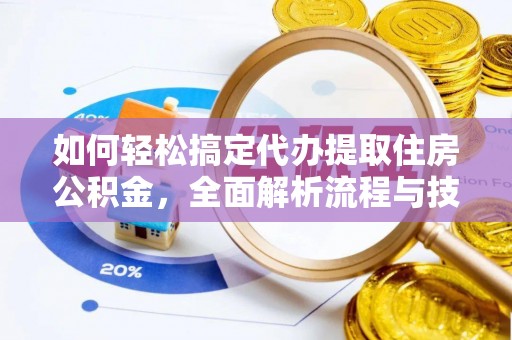 梅列如何轻松搞定代办提取住房公积金，全面解析流程与技巧