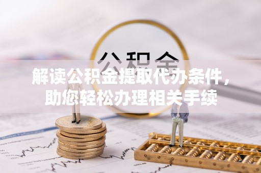 梅列解读公积金提取代办条件，助您轻松办理相关手续