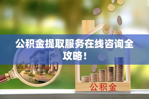 梅列公积金提取服务在线咨询全攻略！