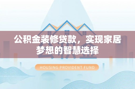 梅列公积金装修贷款，实现家居梦想的智慧选择
