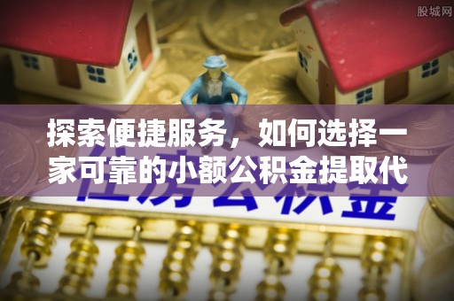 梅列探索便捷服务，如何选择一家可靠的小额公积金提取代办公司