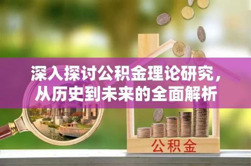 梅列深入探讨公积金理论研究，从历史到未来的全面解析