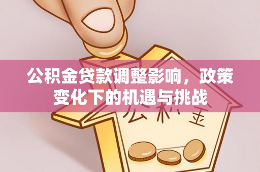 梅列公积金贷款调整影响，政策变化下的机遇与挑战