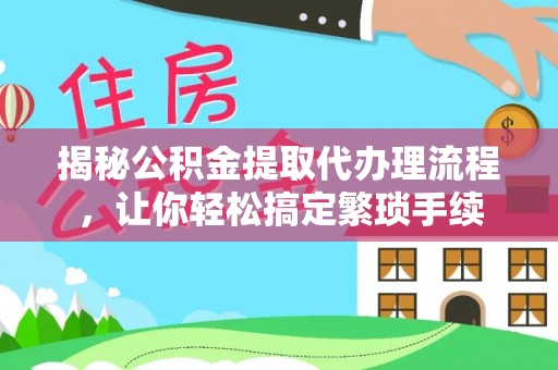梅列揭秘公积金提取代办理流程，让你轻松搞定繁琐手续