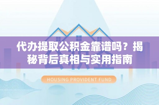 梅列代办提取公积金靠谱吗？揭秘背后真相与实用指南