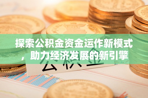 梅列探索公积金资金运作新模式，助力经济发展的新引擎