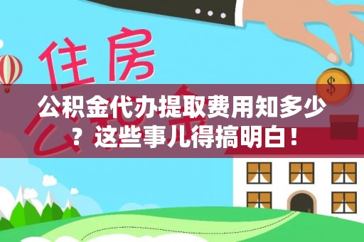 梅列公积金代办提取费用知多少？这些事儿得搞明白！
