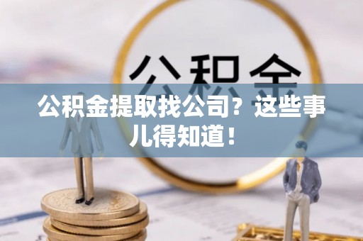 梅列公积金提取找公司？这些事儿得知道！
