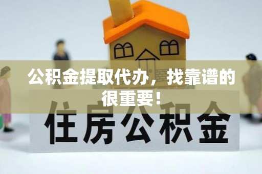 梅列公积金提取代办，找靠谱的很重要！