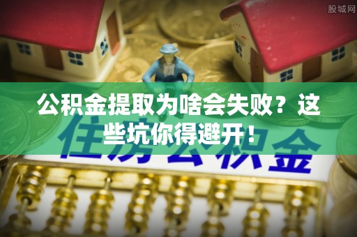 梅列公积金提取为啥会失败？这些坑你得避开！