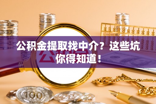 梅列公积金提取找中介？这些坑你得知道！