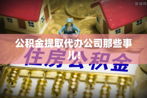 梅列公积金提取代办公司那些事儿！